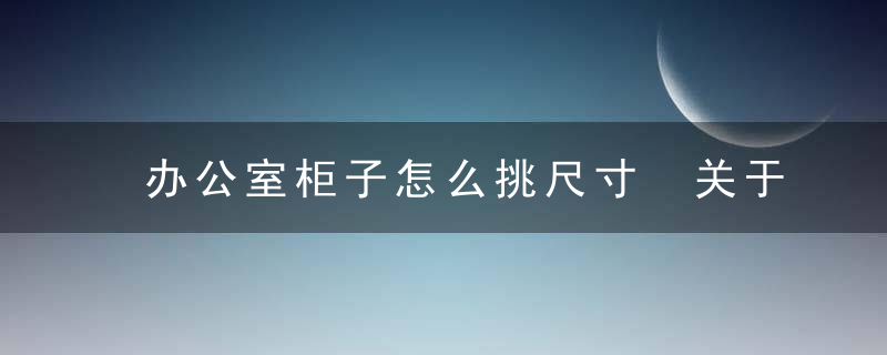 办公室柜子怎么挑尺寸 关于办公文件柜尺寸的选择建议